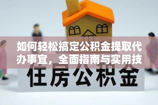 赣榆如何轻松搞定公积金提取代办事宜，全面指南与实用技巧