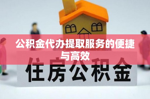 赣榆公积金代办提取服务的便捷与高效