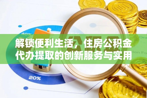 赣榆解锁便利生活，住房公积金代办提取的创新服务与实用指南