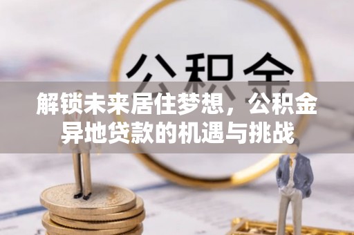 赣榆解锁未来居住梦想，公积金异地贷款的机遇与挑战