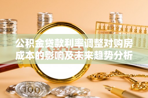 赣榆公积金贷款利率调整对购房成本的影响及未来趋势分析
