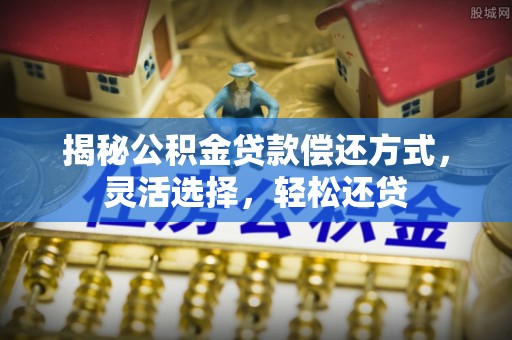 赣榆揭秘公积金贷款偿还方式，灵活选择，轻松还贷