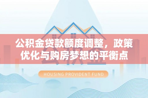 赣榆公积金贷款额度调整，政策优化与购房梦想的平衡点