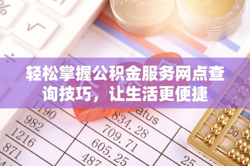 赣榆轻松掌握公积金服务网点查询技巧，让生活更便捷