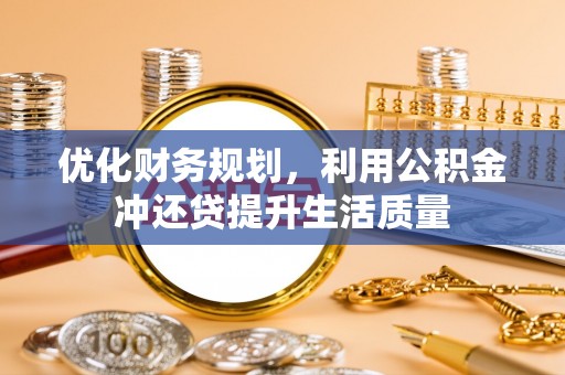 赣榆优化财务规划，利用公积金冲还贷提升生活质量