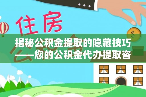 赣榆揭秘公积金提取的隐藏技巧——您的公积金代办提取咨询指南