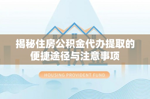 赣榆揭秘住房公积金代办提取的便捷途径与注意事项