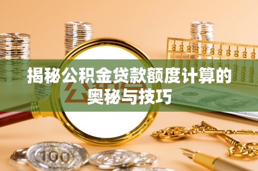 赣榆揭秘公积金贷款额度计算的奥秘与技巧