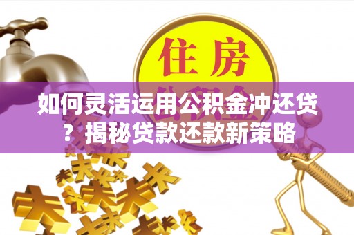 赣榆如何灵活运用公积金冲还贷？揭秘贷款还款新策略