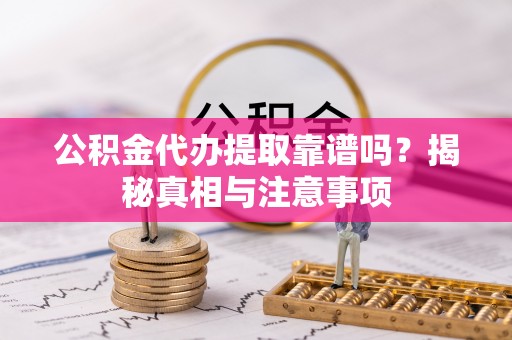 赣榆公积金代办提取靠谱吗？揭秘真相与注意事项