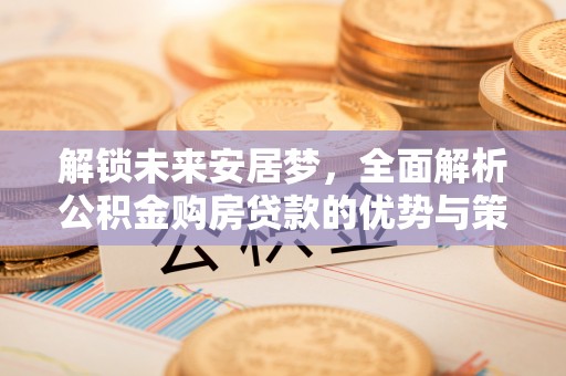 赣榆解锁未来安居梦，全面解析公积金购房贷款的优势与策略
