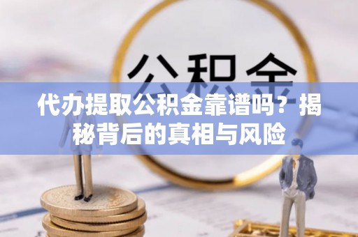 赣榆代办提取公积金靠谱吗？揭秘背后的真相与风险