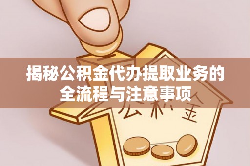 赣榆揭秘公积金代办提取业务的全流程与注意事项