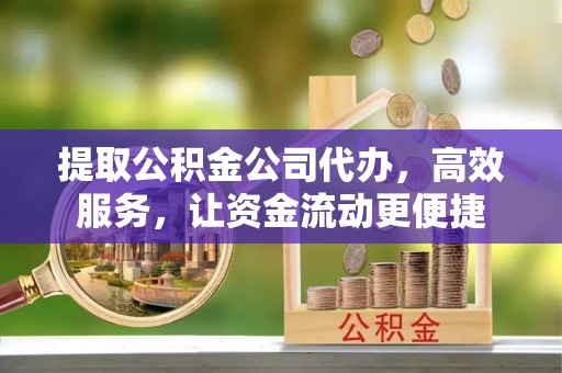 赣榆提取公积金公司代办，高效服务，让资金流动更便捷