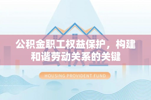 赣榆公积金职工权益保护，构建和谐劳动关系的关键