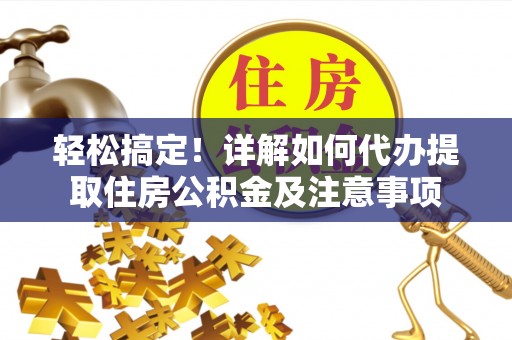 赣榆轻松搞定！详解如何代办提取住房公积金及注意事项