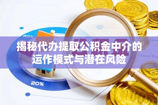 赣榆揭秘代办提取公积金中介的运作模式与潜在风险