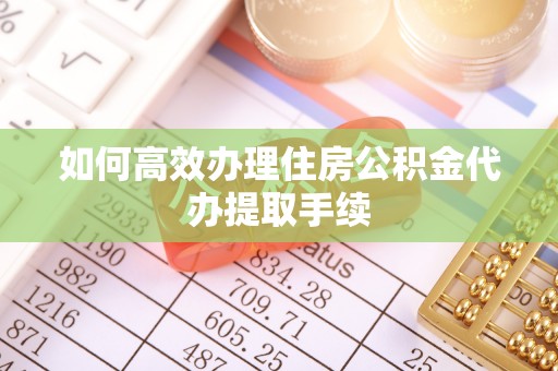 赣榆如何高效办理住房公积金代办提取手续