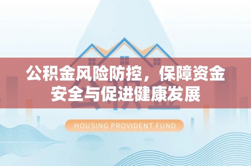 赣榆公积金风险防控，保障资金安全与促进健康发展