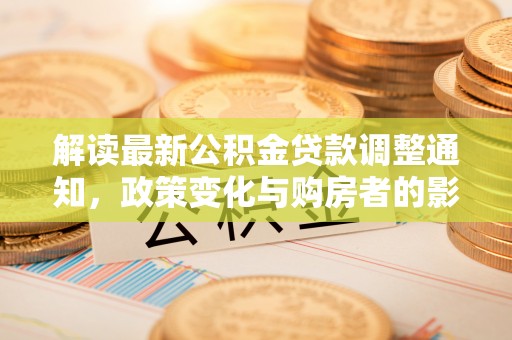 赣榆解读最新公积金贷款调整通知，政策变化与购房者的影响