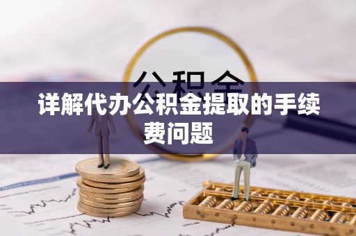 赣榆详解代办公积金提取的手续费问题