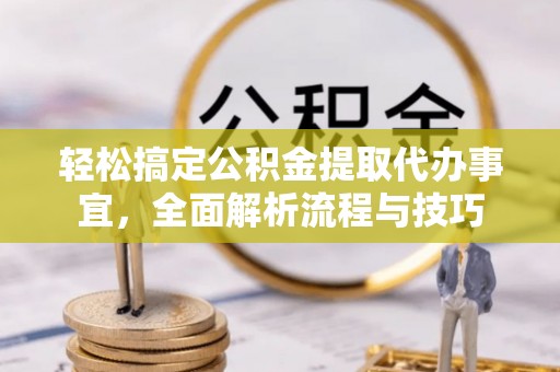 赣榆轻松搞定公积金提取代办事宜，全面解析流程与技巧