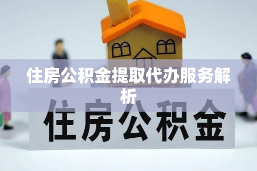 赣榆住房公积金提取代办服务解析