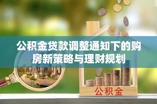 赣榆公积金贷款调整通知下的购房新策略与理财规划