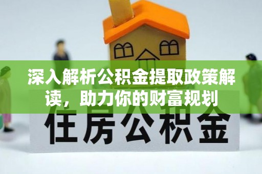 赣榆深入解析公积金提取政策解读，助力你的财富规划