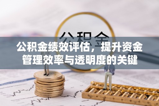 赣榆公积金绩效评估，提升资金管理效率与透明度的关键
