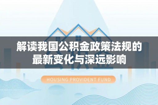 赣榆解读我国公积金政策法规的最新变化与深远影响