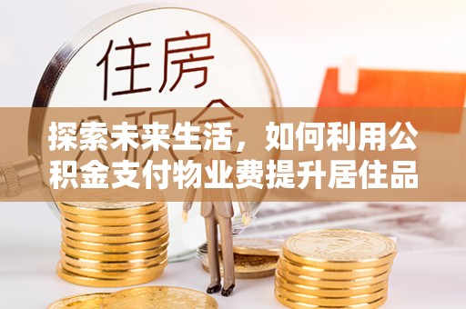赣榆探索未来生活，如何利用公积金支付物业费提升居住品质