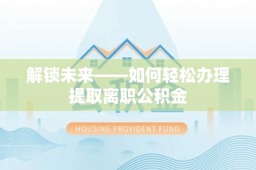 赣榆解锁未来——如何轻松办理提取离职公积金