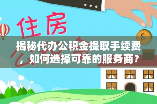 赣榆揭秘代办公积金提取手续费，如何选择可靠的服务商？