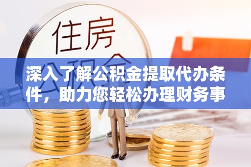赣榆深入了解公积金提取代办条件，助力您轻松办理财务事务