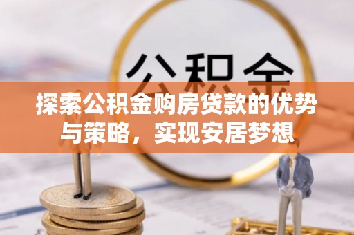 赣榆探索公积金购房贷款的优势与策略，实现安居梦想