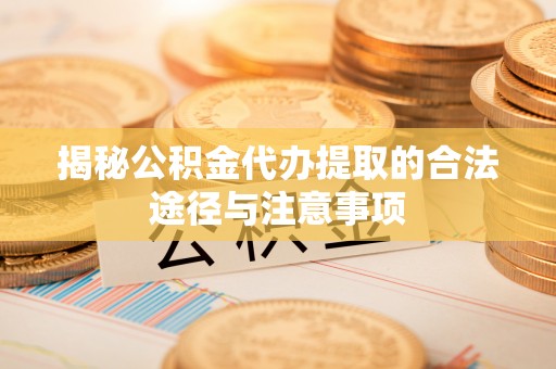 赣榆揭秘公积金代办提取的合法途径与注意事项