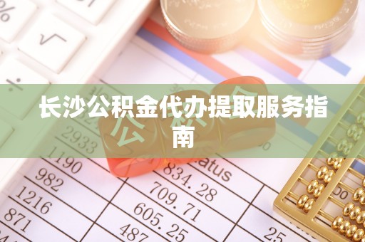 赣榆长沙公积金代办提取服务指南