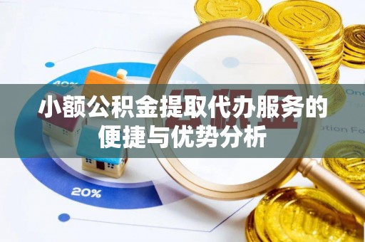 赣榆小额公积金提取代办服务的便捷与优势分析