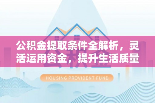 赣榆公积金提取条件全解析，灵活运用资金，提升生活质量