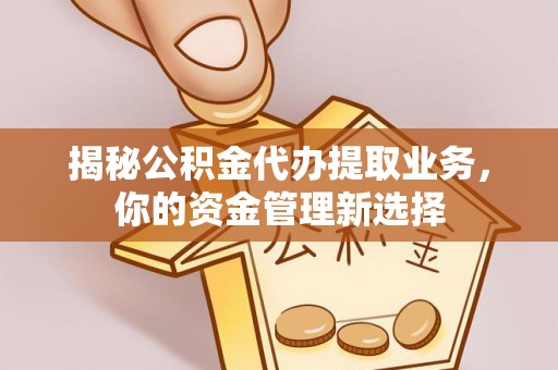 赣榆揭秘公积金代办提取业务，你的资金管理新选择