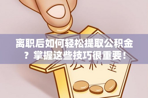赣榆离职后如何轻松提取公积金？掌握这些技巧很重要！