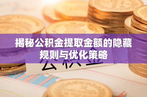 赣榆揭秘公积金提取金额的隐藏规则与优化策略
