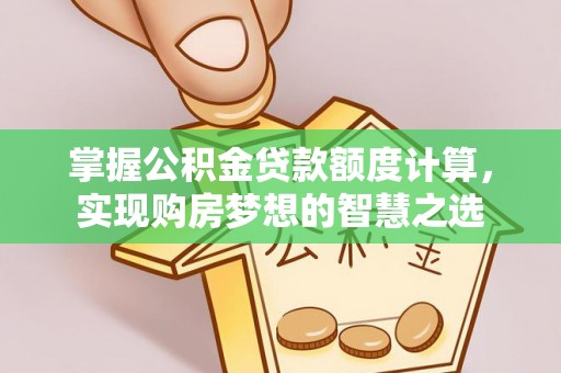 赣榆掌握公积金贷款额度计算，实现购房梦想的智慧之选