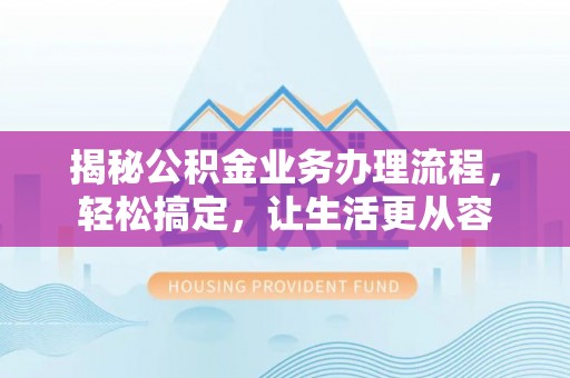 赣榆揭秘公积金业务办理流程，轻松搞定，让生活更从容