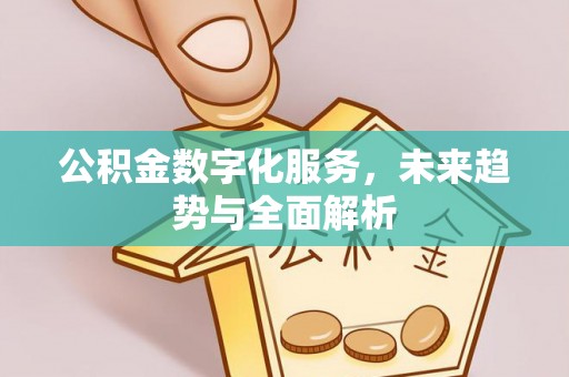 赣榆公积金数字化服务，未来趋势与全面解析