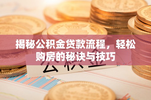 赣榆揭秘公积金贷款流程，轻松购房的秘诀与技巧