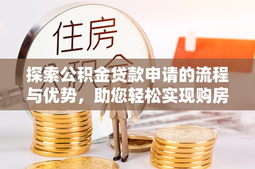 赣榆探索公积金贷款申请的流程与优势，助您轻松实现购房梦想