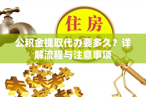 赣榆公积金提取代办要多久？详解流程与注意事项