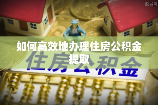 赣榆如何高效地办理住房公积金提取